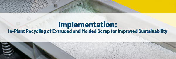 Implementation: In-Plant Recycling of Extruded and Molded Scrap for Improved Sustainability