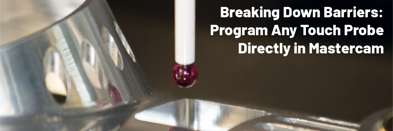 Breaking Down Barriers: Program Any Touch Probe Directly in Mastercam